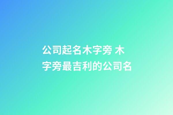 公司起名木字旁 木字旁最吉利的公司名-第1張-公司起名-玄機派